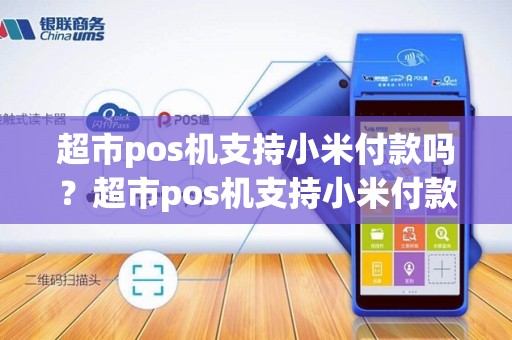 超市pos机支持小米付款吗？超市pos机支持小米付款吗怎么用