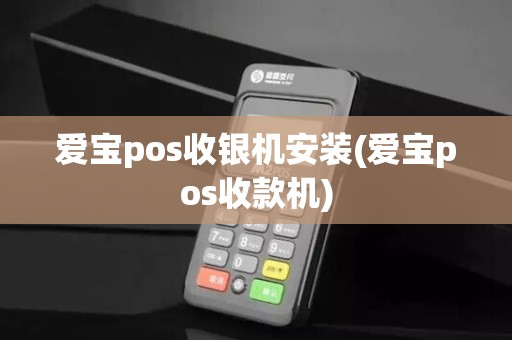 爱宝pos收银机安装(爱宝pos收款机)
