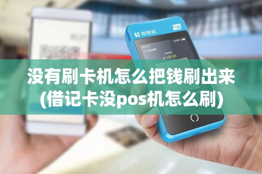没有刷卡机怎么把钱刷出来(借记卡没pos机怎么刷)