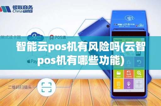智能云pos机有风险吗(云智pos机有哪些功能)