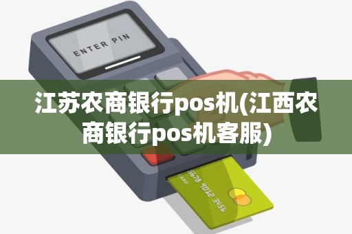 江苏农商银行pos机(江西农商银行pos机客服)