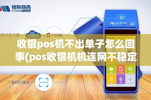 收银pos机不出单子怎么回事(pos收银机机连网不稳定)