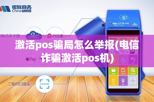 激活pos骗局怎么举报(电信诈骗激活pos机)