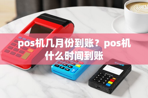 pos机几月份到账？pos机什么时间到账