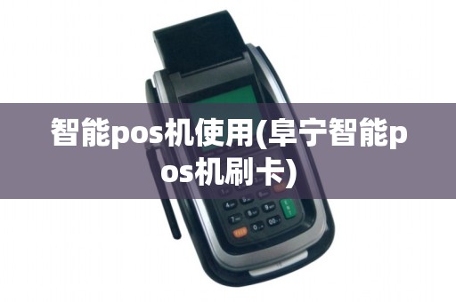 智能pos机使用(阜宁智能pos机刷卡)