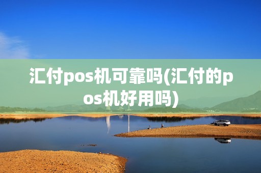 汇付pos机可靠吗(汇付的pos机好用吗)