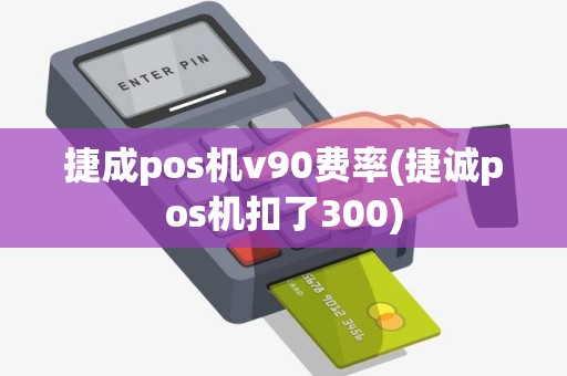 捷成pos机v90费率(捷诚pos机扣了300)