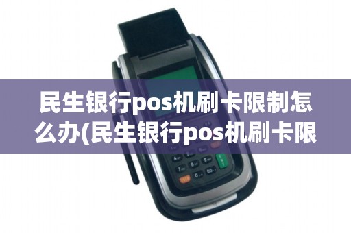 民生银行pos机刷卡限制怎么办(民生银行pos机刷卡限制)