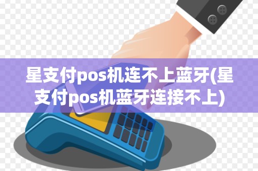 星支付pos机连不上蓝牙(星支付pos机蓝牙连接不上)