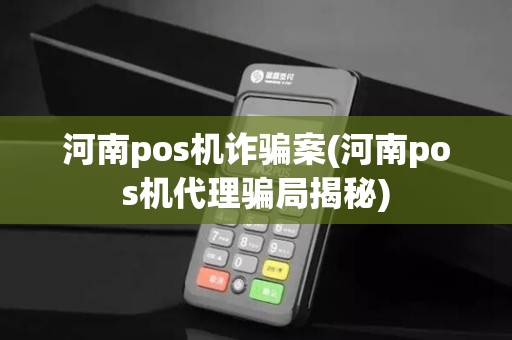 河南pos机诈骗案(河南pos机代理骗局揭秘)