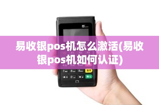 易收银pos机怎么激活(易收银pos机如何认证)