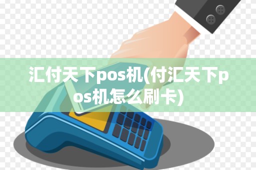汇付天下pos机(付汇天下pos机怎么刷卡)