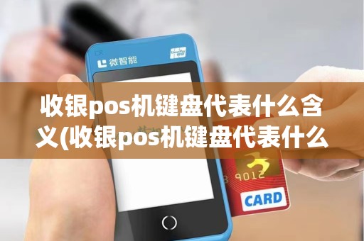 收银pos机键盘代表什么含义(收银pos机键盘代表什么)
