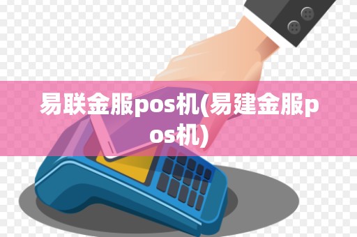 易联金服pos机(易建金服pos机)