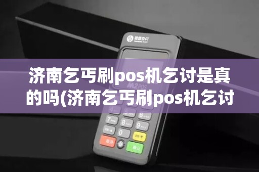 济南乞丐刷pos机乞讨是真的吗(济南乞丐刷pos机乞讨)