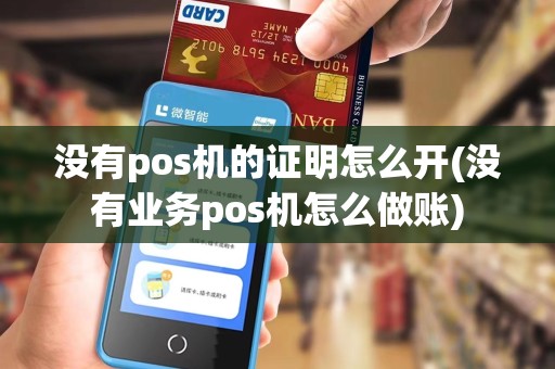 没有pos机的证明怎么开(没有业务pos机怎么做账)