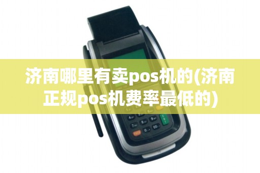 济南哪里有卖pos机的(济南正规pos机费率最低的)