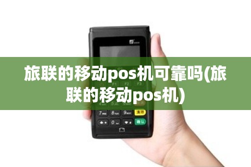 旅联的移动pos机可靠吗(旅联的移动pos机)