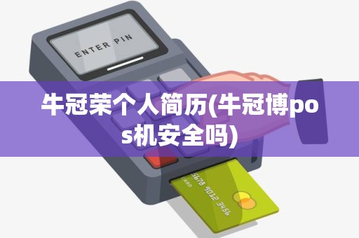 牛冠荣个人简历(牛冠博pos机安全吗)