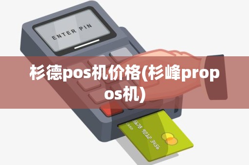杉德pos机价格(杉峰propos机)