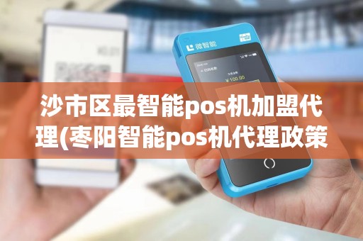 沙市区最智能pos机加盟代理(枣阳智能pos机代理政策)