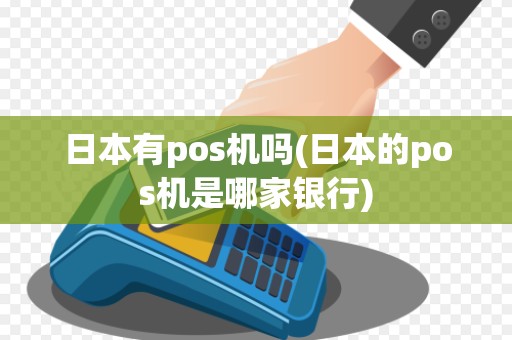 日本有pos机吗(日本的pos机是哪家银行)