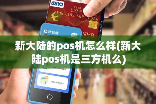 新大陆的pos机怎么样(新大陆pos机是三方机么)