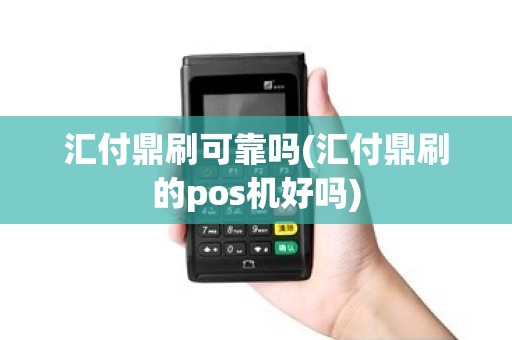 汇付鼎刷可靠吗(汇付鼎刷的pos机好吗)