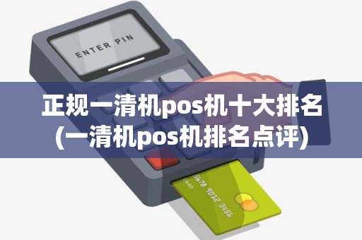 正规一清机pos机十大排名(一清机pos机排名点评)