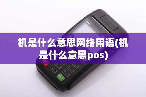 机是什么意思网络用语(机是什么意思pos)