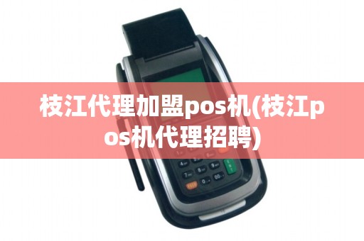 枝江代理加盟pos机(枝江pos机代理招聘)