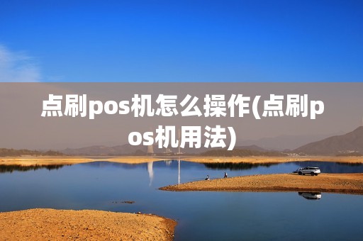 点刷pos机怎么操作(点刷pos机用法)