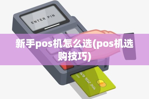 新手pos机怎么选(pos机选购技巧)
