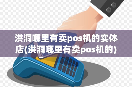洪洞哪里有卖pos机的实体店(洪洞哪里有卖pos机的)