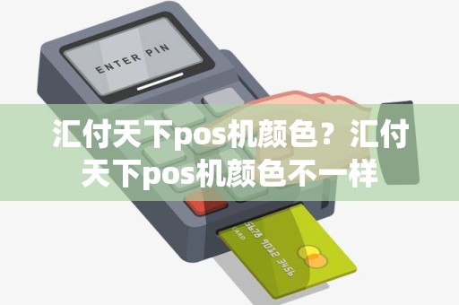 汇付天下pos机颜色？汇付天下pos机颜色不一样