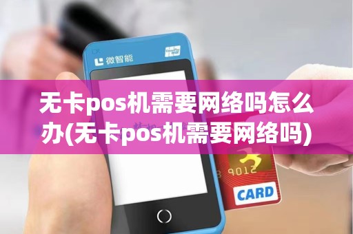 无卡pos机需要网络吗怎么办(无卡pos机需要网络吗)