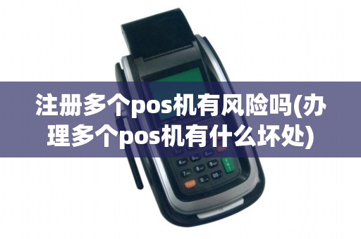 注册多个pos机有风险吗(办理多个pos机有什么坏处)