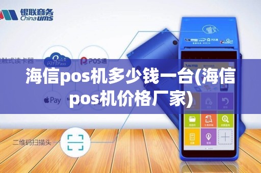 海信pos机多少钱一台(海信pos机价格厂家)