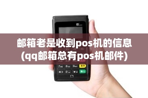 邮箱老是收到pos机的信息(qq邮箱总有pos机邮件)