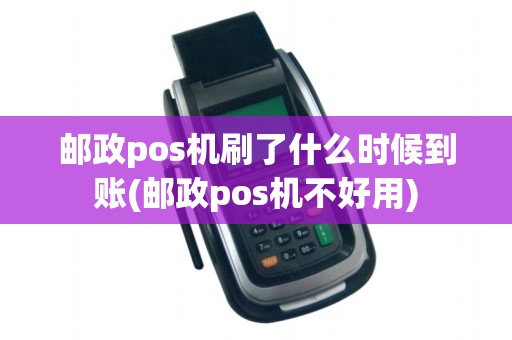 邮政pos机刷了什么时候到账(邮政pos机不好用)
