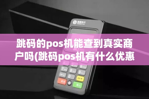 跳码的pos机能查到真实商户吗(跳码pos机有什么优惠)