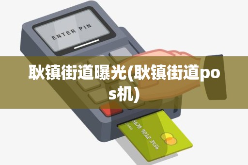 耿镇街道曝光(耿镇街道pos机)