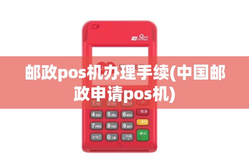 邮政pos机办理手续(中国邮政申请pos机)