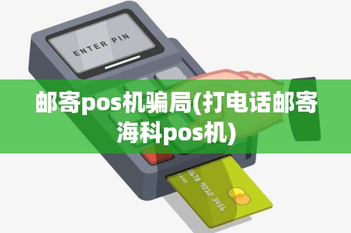 邮寄pos机骗局(打电话邮寄海科pos机)