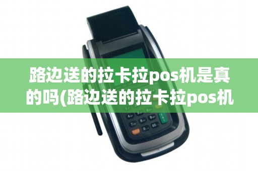 路边送的拉卡拉pos机是真的吗(路边送的拉卡拉pos机)