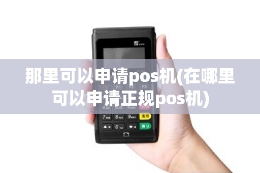 那里可以申请pos机(在哪里可以申请正规pos机)