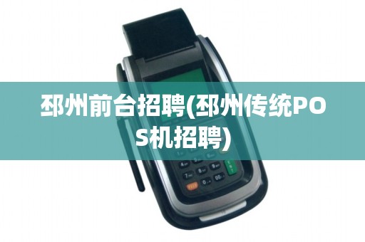 邳州前台招聘(邳州传统POS机招聘)