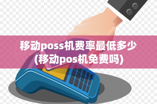 移动poss机费率最低多少(移动pos机免费吗)