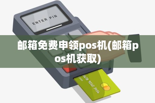 邮箱免费申领pos机(邮箱pos机获取)