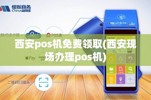 西安pos机免费领取(西安现场办理pos机)